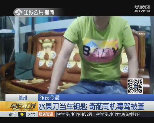 徐州：水果刀当车钥匙 奇葩司机毒驾被查
