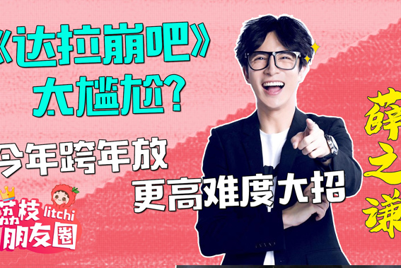 荔枝朋友圈|薛之谦：表演《达拉崩吧》太尴尬了 今年跨年放更高难度大招？
