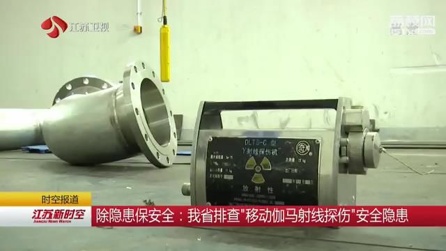 除隐患保安全：江苏排查“移动伽马射线探伤”安全隐患