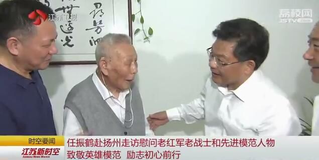 任振鹤赴扬州走访慰问老红军老战士和先进模范人物 致敬英雄模范