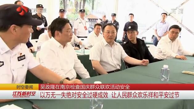 吴政隆在南京检查国庆群众联欢活动安全 以万无一失绝对安全过硬