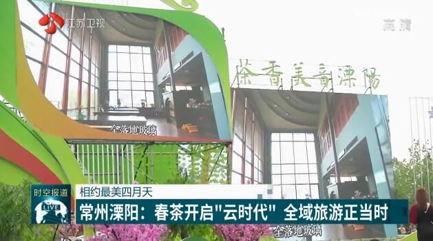 『溧阳』全域旅游正当时 【相约最美四月天】常州溧阳：春茶开启“云时代”