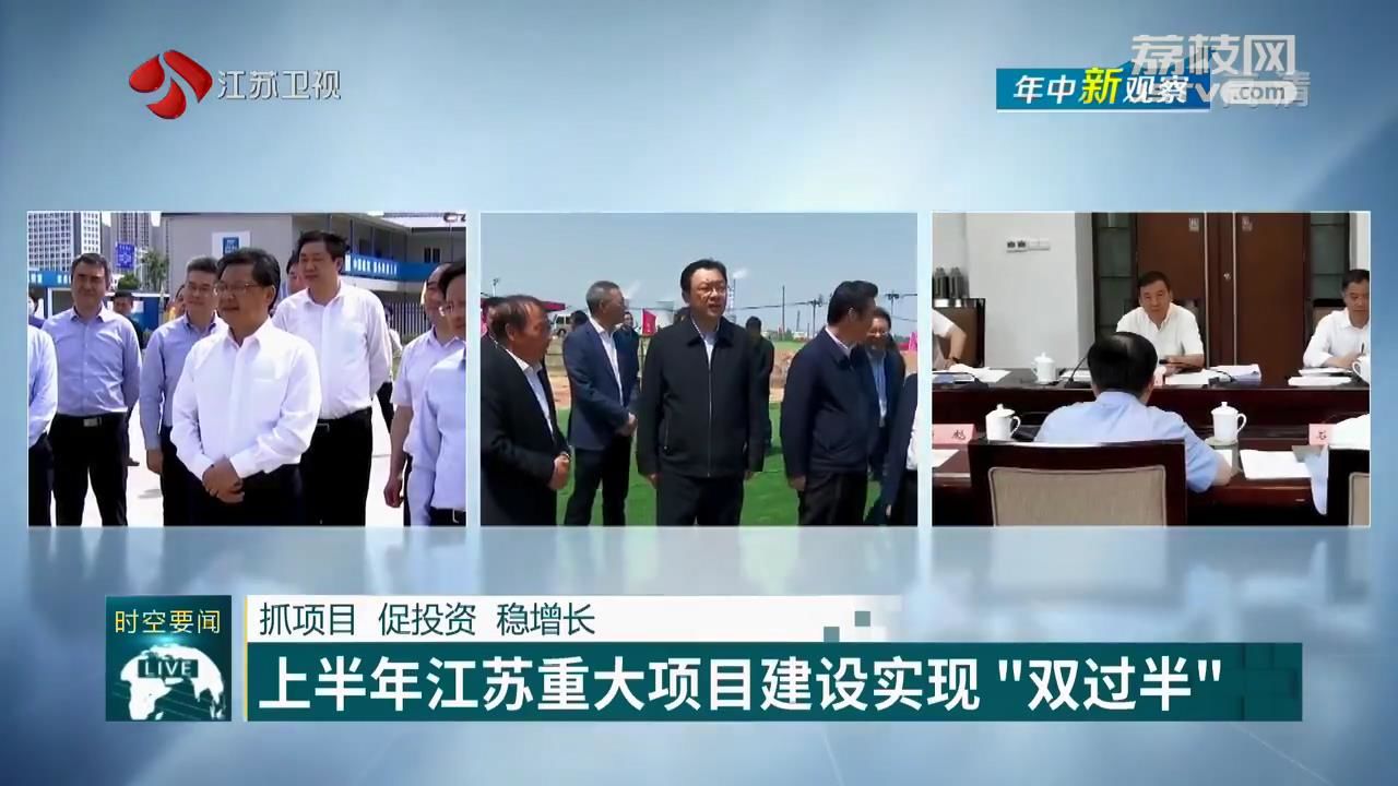 [重大项目]促投资 稳增长 上半年江苏重大项目建设实现“双过半” 【年中新观察】抓项目