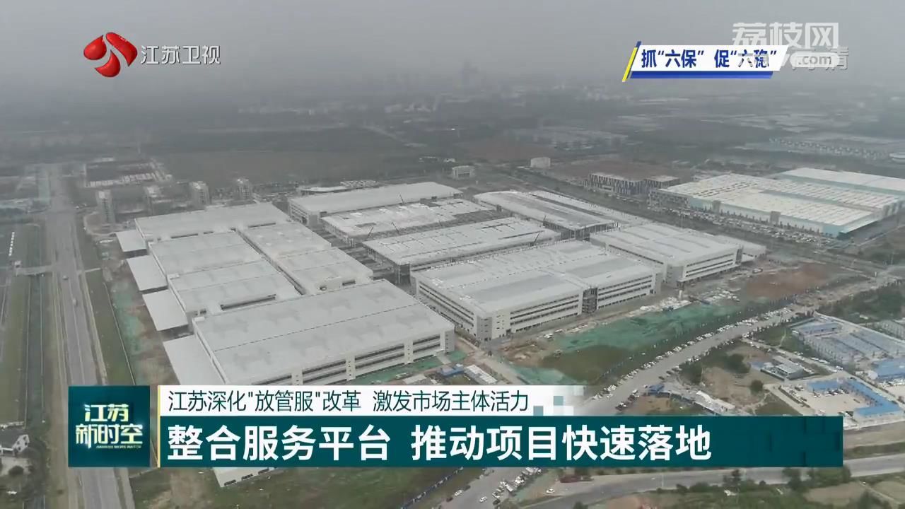 『改革』促六保】江苏深化“放管服”改革 激发市场主体活力 【抓六稳