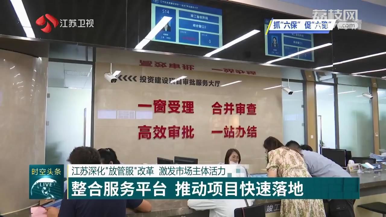 『改革』促六保】江苏深化“放管服”改革 激发市场主体活力 【抓六稳