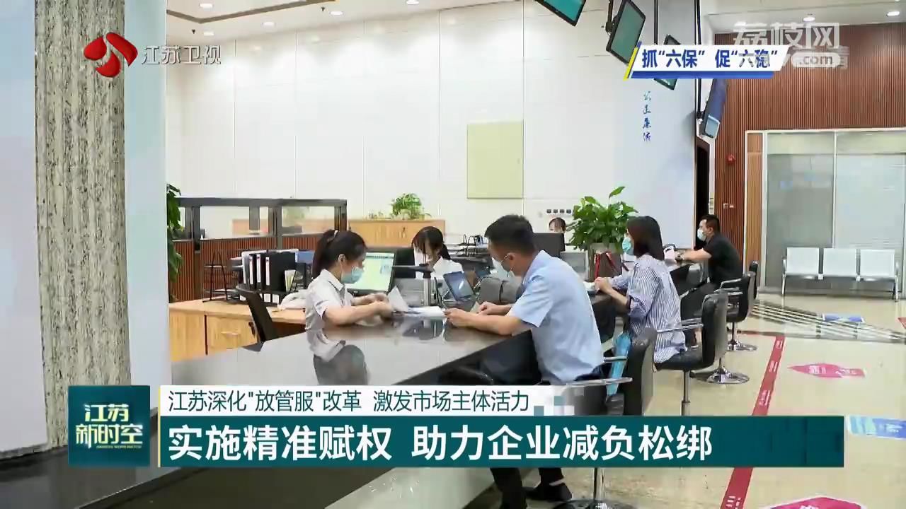 『改革』促六保】江苏深化“放管服”改革 激发市场主体活力 【抓六稳