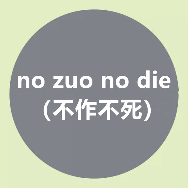 no zuo no die(不作不死) 意为"你如果不干蠢事,蠢事就不会反过来